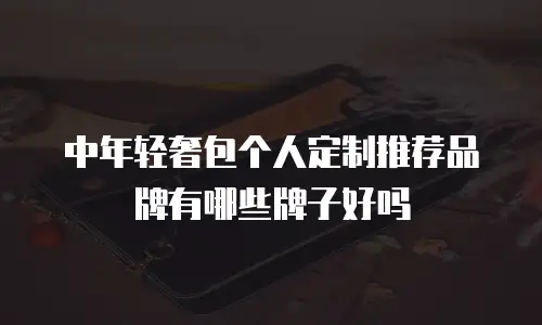 中年轻奢包个人定制推荐品牌有哪些牌子好吗