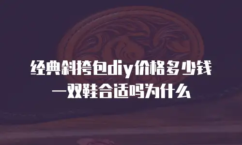 经典斜挎包diy价格多少钱一双鞋合适吗为什么
