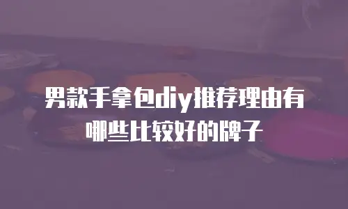 男款手拿包diy推荐理由有哪些比较好的牌子