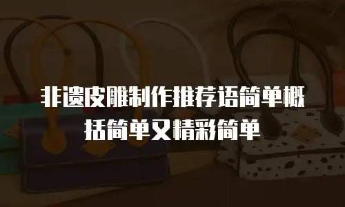 非遗皮雕制作推荐语简单概括简单又精彩简单