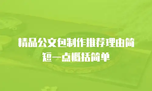 精品公文包制作推荐理由简短一点概括简单