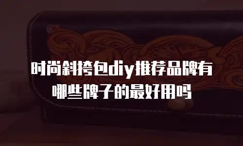 时尚斜挎包diy推荐品牌有哪些牌子的最好用吗