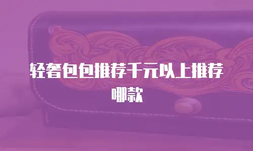 轻奢包包推荐千元以上推荐哪款