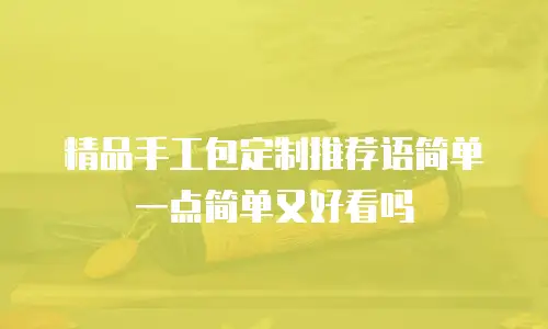 精品手工包定制推荐语简单一点简单又好看吗