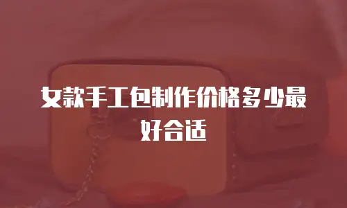 女款手工包制作价格多少最好合适