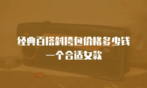 经典百搭斜挎包价格多少钱一个合适女款