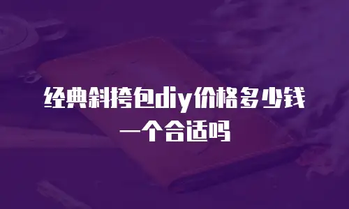 经典斜挎包diy价格多少钱一个合适吗