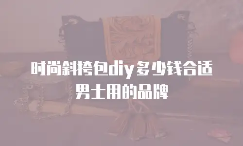 时尚斜挎包diy多少钱合适男士用的品牌
