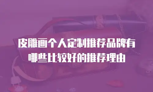 皮雕画个人定制推荐品牌有哪些比较好的推荐理由