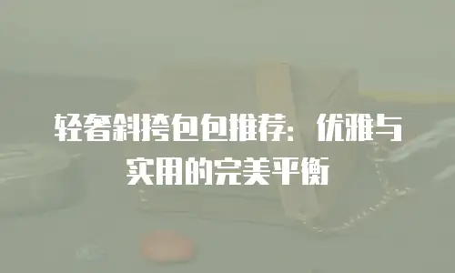 轻奢斜挎包包推荐：优雅与实用的完美平衡