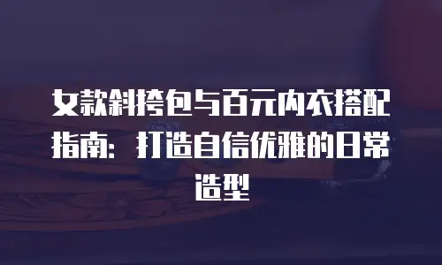 女款斜挎包与百元内衣搭配指南：打造自信优雅的日常造型