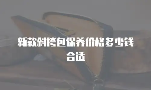 新款斜挎包保养价格多少钱合适