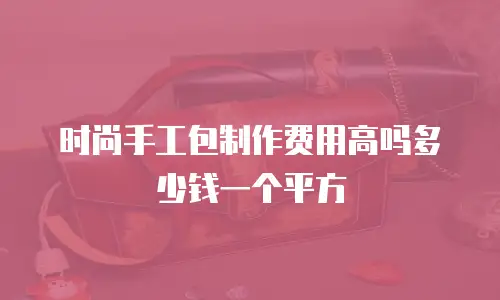 时尚手工包制作费用高吗多少钱一个平方