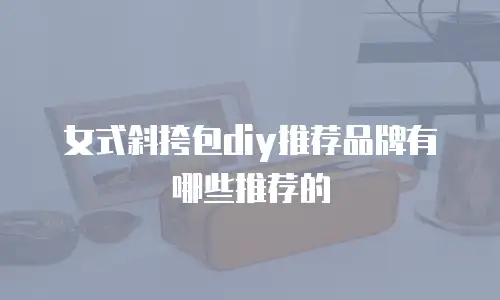 女式斜挎包diy推荐品牌有哪些推荐的