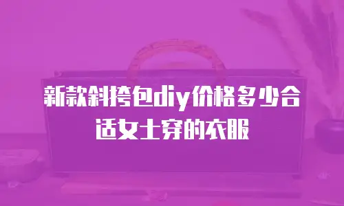 新款斜挎包diy价格多少合适女士穿的衣服