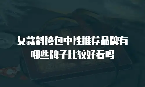 女款斜挎包中性推荐品牌有哪些牌子比较好看吗