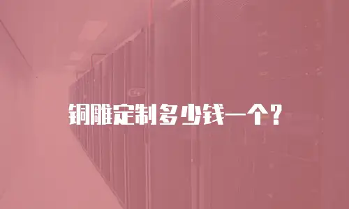 铜雕定制多少钱一个？