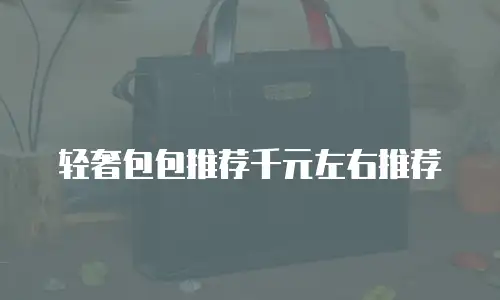 轻奢包包推荐千元左右推荐