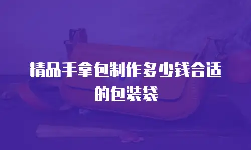 精品手拿包制作多少钱合适的包装袋