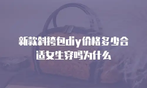 新款斜挎包diy价格多少合适女生穿吗为什么