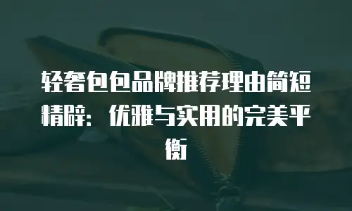 轻奢包包品牌推荐理由简短精辟：优雅与实用的完美平衡