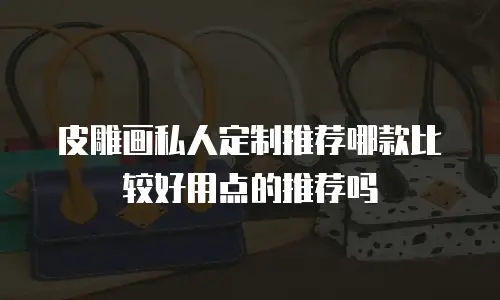 皮雕画私人定制推荐哪款比较好用点的推荐吗