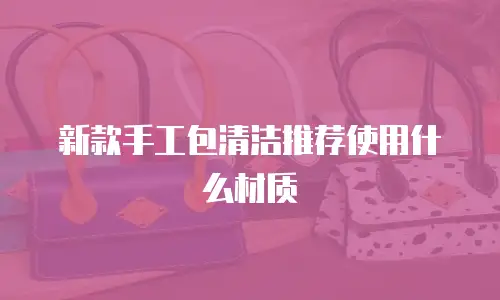 新款手工包清洁推荐使用什么材质