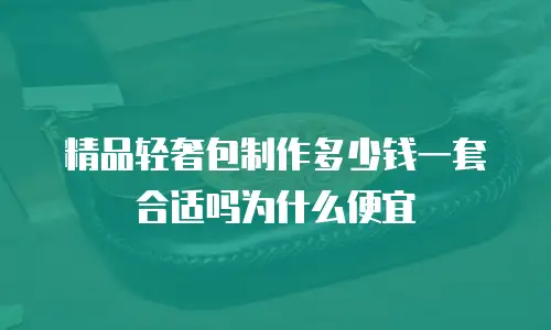 精品轻奢包制作多少钱一套合适吗为什么便宜