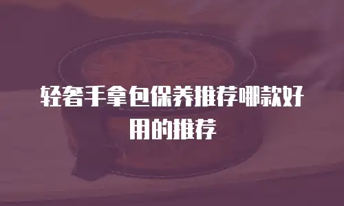 轻奢手拿包保养推荐哪款好用的推荐