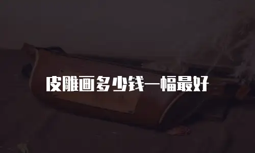 皮雕画多少钱一幅最好