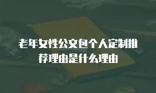 老年女性公文包个人定制推荐理由是什么理由