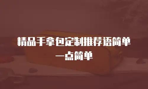 精品手拿包定制推荐语简单一点简单