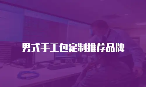 男式手工包定制推荐品牌