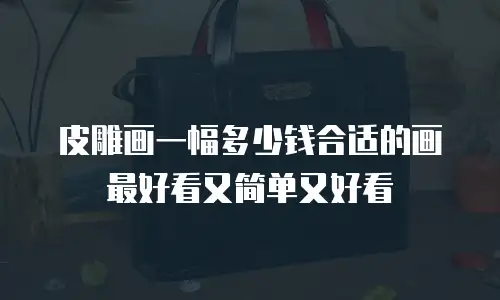 皮雕画一幅多少钱合适的画最好看又简单又好看