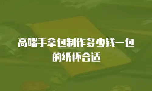 高端手拿包制作多少钱一包的纸杯合适