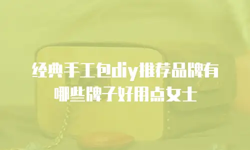 经典手工包diy推荐品牌有哪些牌子好用点女士