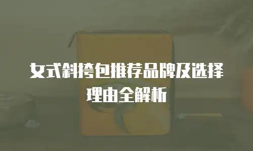 女式斜挎包推荐品牌及选择理由全解析