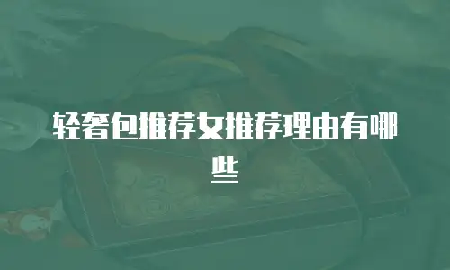 轻奢包推荐女推荐理由有哪些