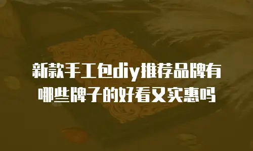 新款手工包diy推荐品牌有哪些牌子的好看又实惠吗