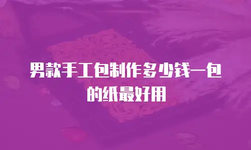 男款手工包制作多少钱一包的纸最好用