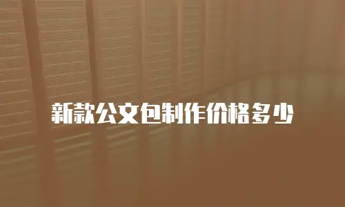 新款公文包制作价格多少
