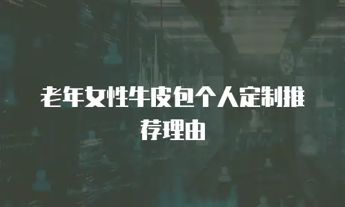 老年女性牛皮包个人定制推荐理由