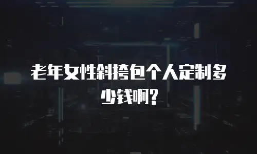 老年女性斜挎包个人定制多少钱啊?