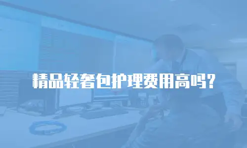 精品轻奢包护理费用高吗？