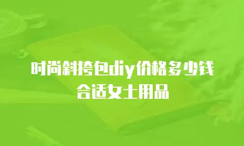 时尚斜挎包diy价格多少钱合适女士用品