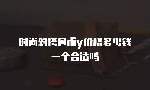 时尚斜挎包diy价格多少钱一个合适吗