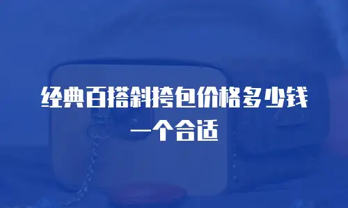 经典百搭斜挎包价格多少钱一个合适