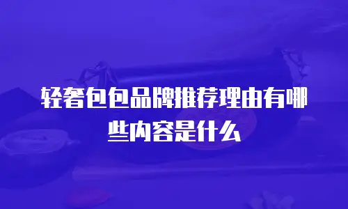 轻奢包包品牌推荐理由有哪些内容是什么