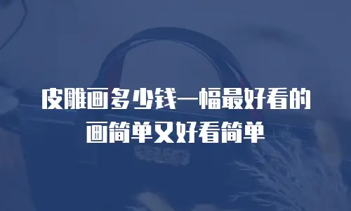 皮雕画多少钱一幅最好看的画简单又好看简单