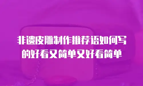 非遗皮雕制作推荐语如何写的好看又简单又好看简单